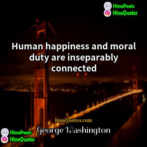George Washington Quotes | Human happiness and moral duty are inseparably